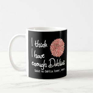 I Think I Have Enough Dahlias Said No Dahlia  Ever Coffee Mug
