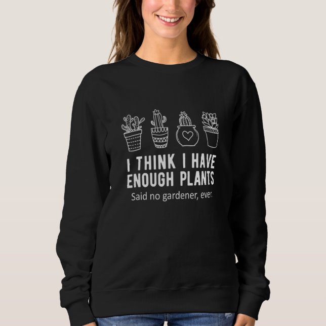 I Think I Have Enough Plants Gardening Plant Sweatshirt (Front)