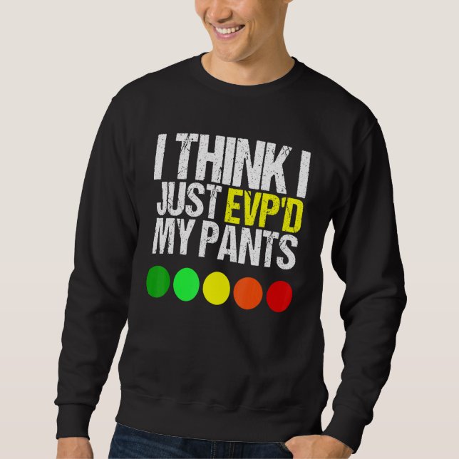 I Think I Just Evpd My Pants  As A Ghost Hunting Sweatshirt (Front)