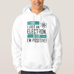 I Think I Lost An Electron In Fact I’m Positive Hoodie