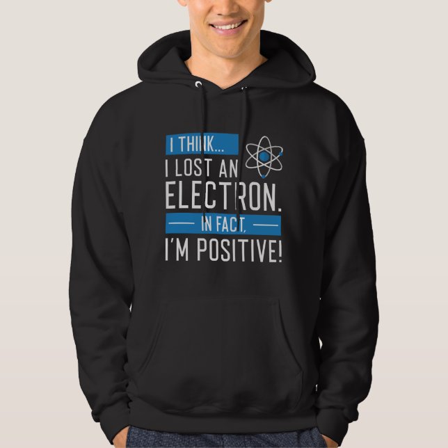 I Think I Lost An Electron In Fact I’m Positive Hoodie (Front)