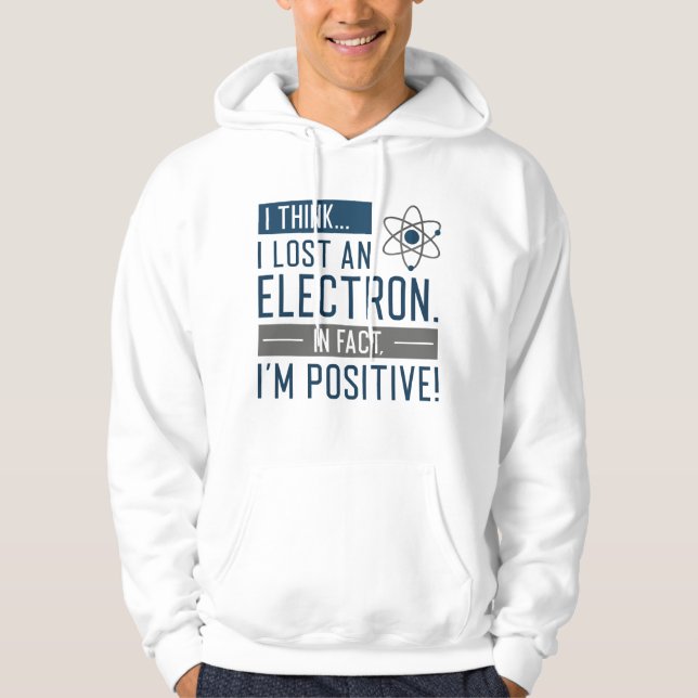 I Think I Lost An Electron In Fact I’m Positive Hoodie (Front)