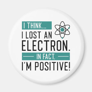 I Think I Lost An Electron In Fact I’m Positive Magnet