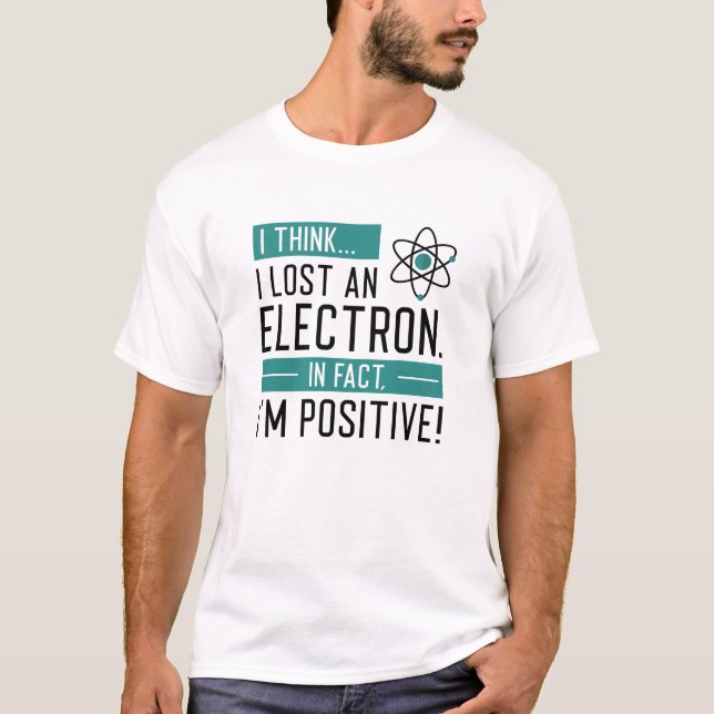 I Think I Lost An Electron In Fact I’m Positive T-Shirt (Front)