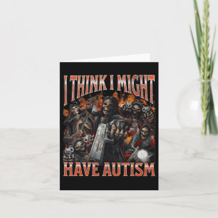 I Think I Might Have Autism Funny Hard Skeleton Me Card