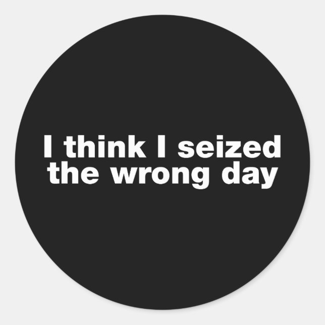 I think I seized the wrong day Classic Round Sticker (Front)