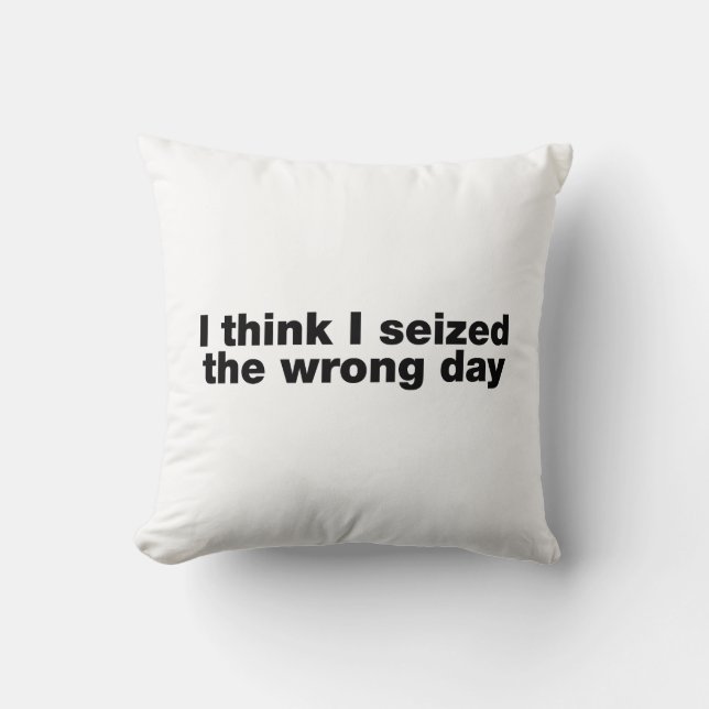 I think I seized the wrong day Cushion (Front)