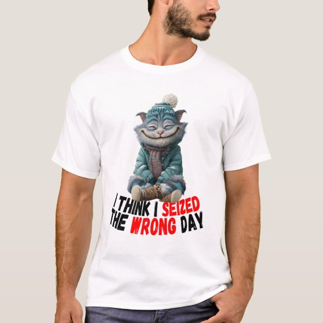 I Think I Seized The Wrong Day | Cute T-Shirt (Front)