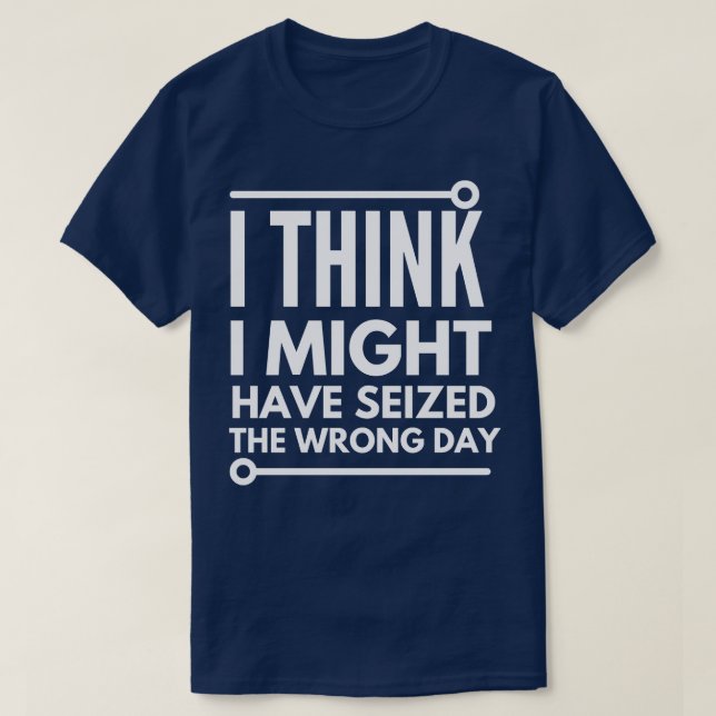I think i seized the wrong day T-Shirt (Design Front)