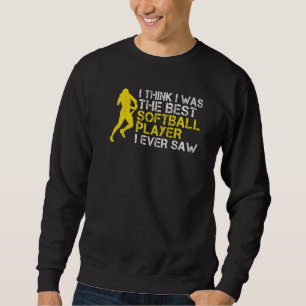 I think i was the best Softball player i ever saw  Sweatshirt
