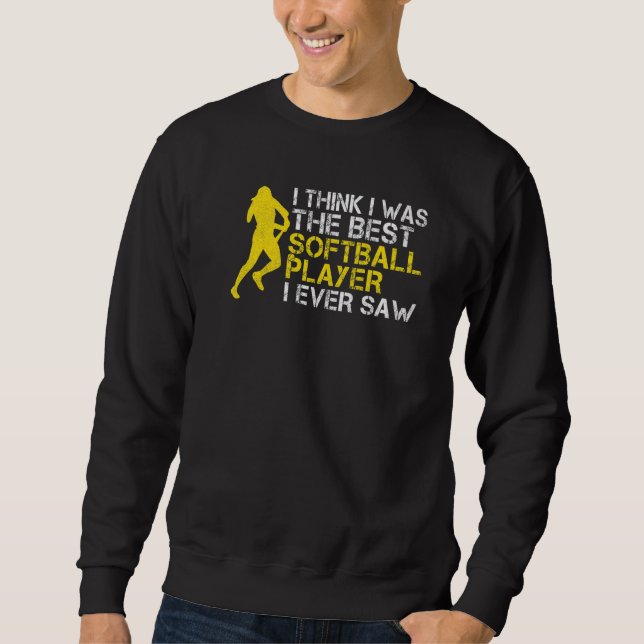 I think i was the best Softball player i ever saw  Sweatshirt (Front)