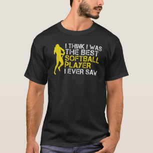 I think i was the best Softball player i ever saw  T-Shirt
