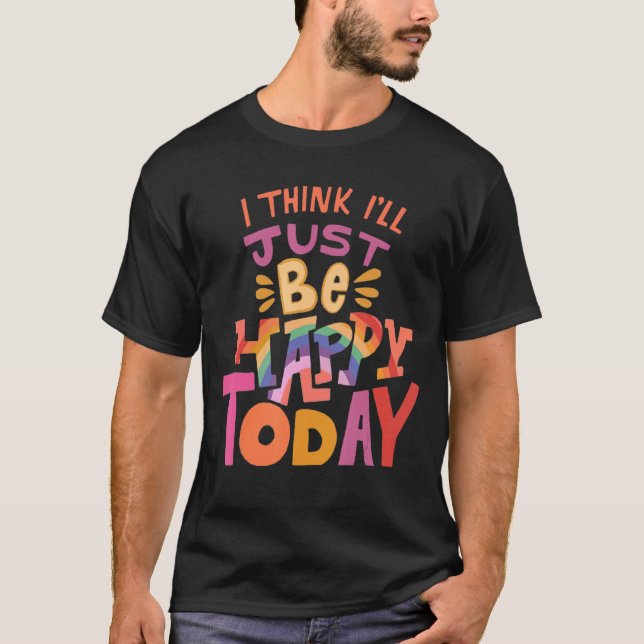 I Think I'll Just Be Happy Today Show Your peace L T-Shirt (Front)