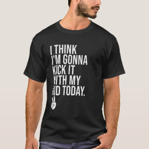 I Think I'm Gonna Kick It With My Kid Today My Mo T-Shirt