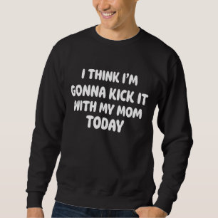 I Think I'm Gonna Kick It With My Mum Today Peace Sweatshirt