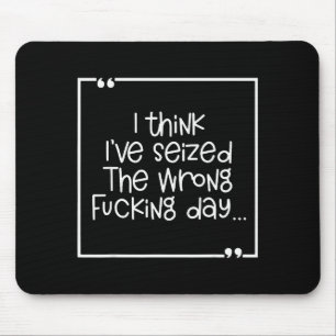 I Think I've Seized The Wrong Foring Day Mouse Pad