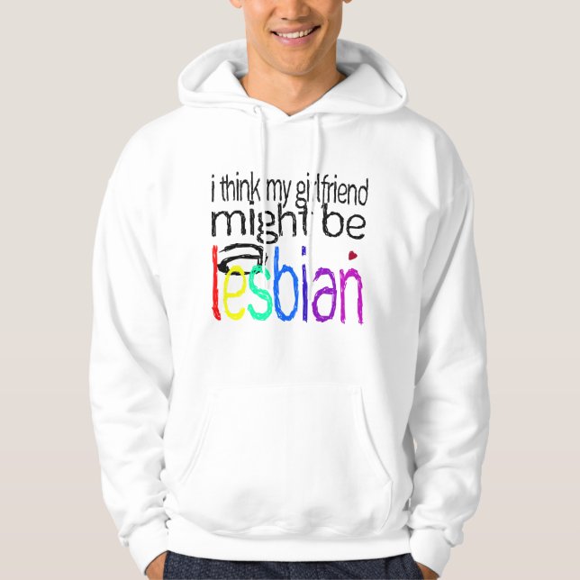 I Think My Girlfriend Might Be A Lesbian Hoodie (Front)