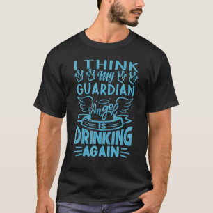 I Think My Guardian Angel Is Drinking Again Sarc T-Shirt