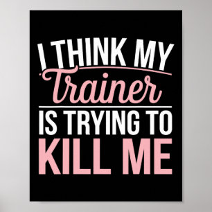 I Think My Trainer Is Trying To Kill Me Funny Gym Poster