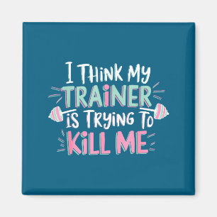 I Think My Trainer Is Trying To Kill Me Funny Gyme Magnet