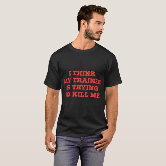I Think My Trainer Trying TO Kill Me T-Shirt (Front Full)