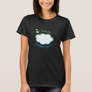 I think not, therefore I am not T-Shirt