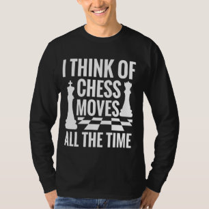 I Think of Chess Moves All the Time - Funny Chess T-Shirt