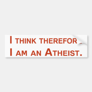 I think therefore I am an Atheist. Bumper Sticker