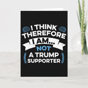 I Think Therefore I Am Not A Trump Supporter Card