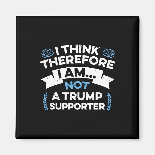 I Think Therefore I Am Not A Trump Supporter  Magnet (Front)