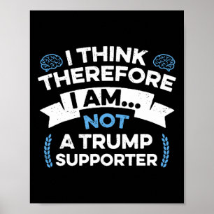 I Think Therefore I Am Not A Trump Supporter Poster