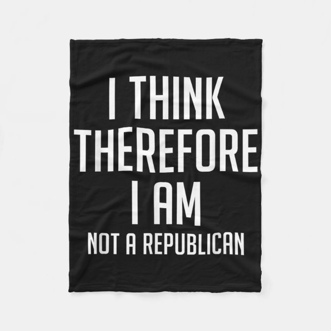 I Think Therefore I Am Not Republican Democratic S Fleece Blanket (Front)