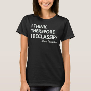 I Think Therefore I Declassify Philosophy Quote T-Shirt