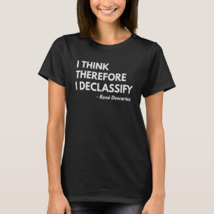 I Think Therefore I Declassify Philosophy Quote T-Shirt