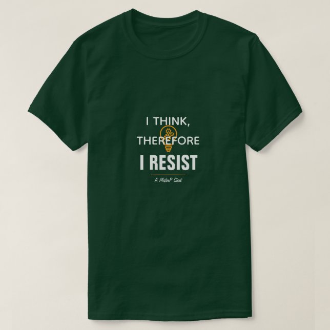 I Think, Therefore I Resist - A MisterP Shirt (Design Front)