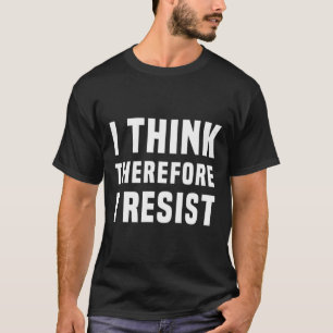 I Think Therefore I Resist Politics Freethinker Sp T-Shirt