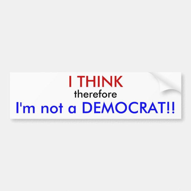 I THINK, therefore, I'm not a DEMOCRAT!! Bumper Sticker (Front)