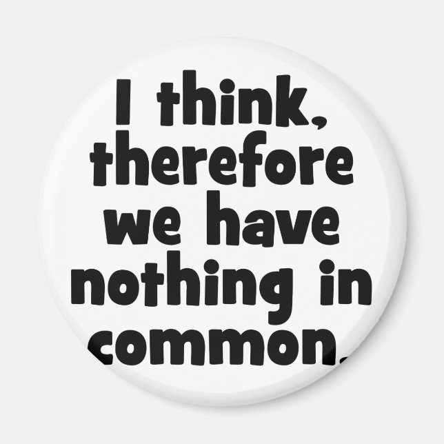 I think, therefore we have nothing in common. magnet (Front)