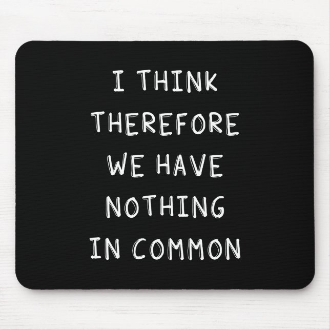 I Think Therefore We Have Nothing In Common Mouse Pad (Front)