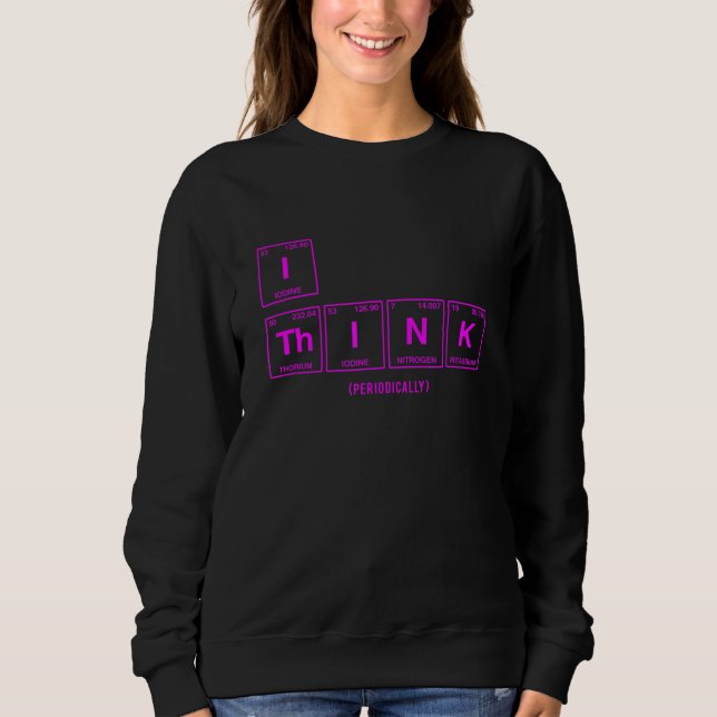 I Think Written In Elements Of The Periodic Table  Sweatshirt (Front)