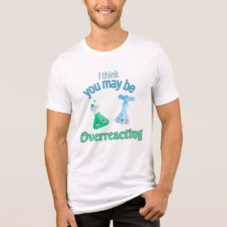 "I think you may be overreacting" punny shirt