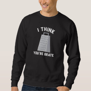 I Think You’re Grate Sweatshirt