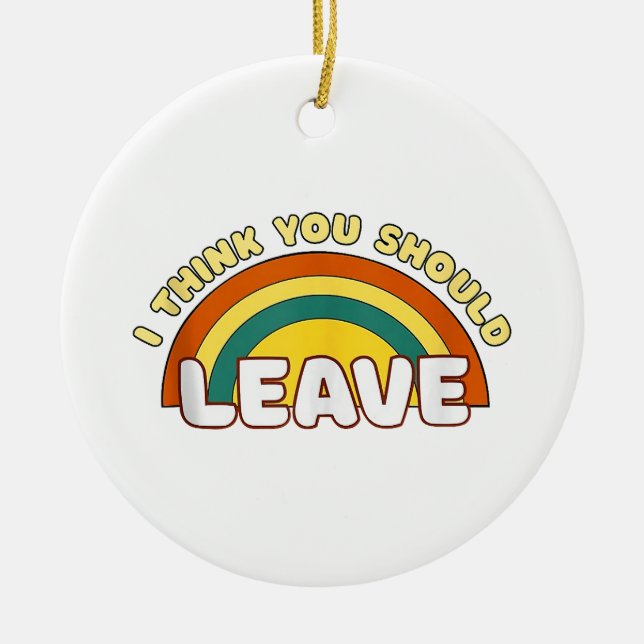 I Think You Should Leave Funny Rainbow  Ceramic Ornament (Front)