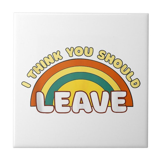 I Think You Should Leave Funny Rainbow  Ceramic Tile (Front)