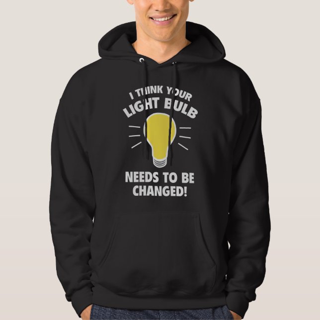 I Think Your Light Bulb Needs To Be Changed! Hoodie (Front)