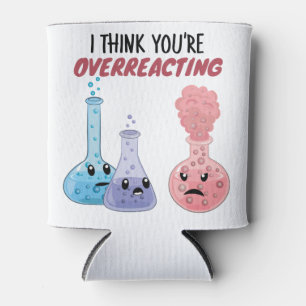 I Think You're Overreacting - Funny Chemistry Can Cooler