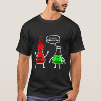 I Think You're Overreacting - funny chemistry nerd T-Shirt