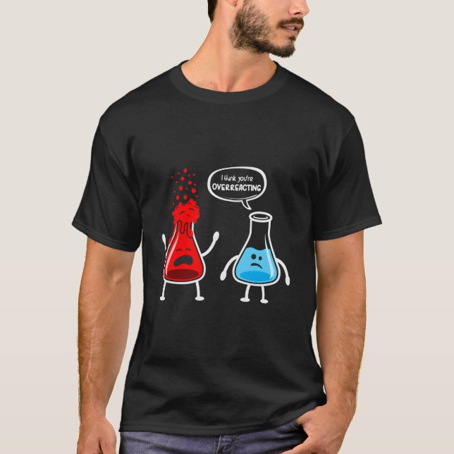 I Think You'Re Overreacting - Funny Nerd Chemistry T-Shirt (Front)