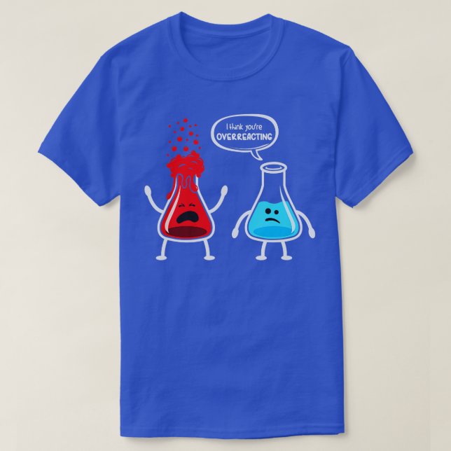 I think youre overreacting  Funny Nerd Chemistry  T-Shirt (Design Front)