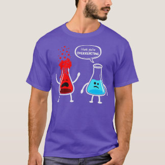 I think youre overreacting  Funny Nerd Chemistry  T-Shirt